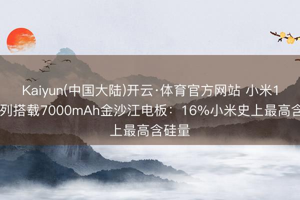 Kaiyun(中国大陆)开云·体育官方网站 小米17T系列搭载7000mAh金沙江电板：16%小米史上最高含硅量
