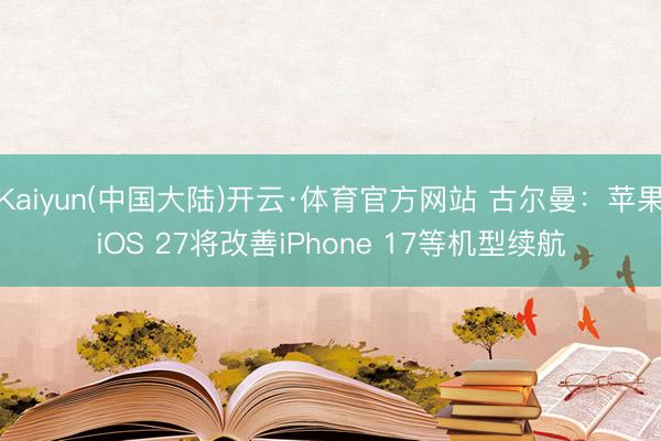 Kaiyun(中国大陆)开云·体育官方网站 古尔曼：苹果iOS 27将改善iPhone 17等机型续航