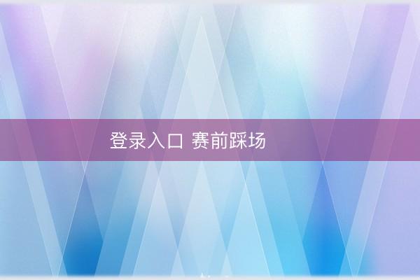 登录入口 赛前踩场 ​​​