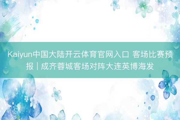 Kaiyun中国大陆开云体育官网入口 客场比赛预报 | 成齐蓉城客场对阵大连英博海发