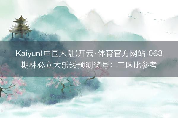 Kaiyun(中国大陆)开云·体育官方网站 063期林必立大乐透预测奖号：三区比参考