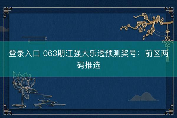 登录入口 063期江强大乐透预测奖号：前区两码推选