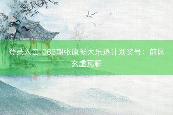 登录入口 063期张康畅大乐透计划奖号：前区玄虚瓦解