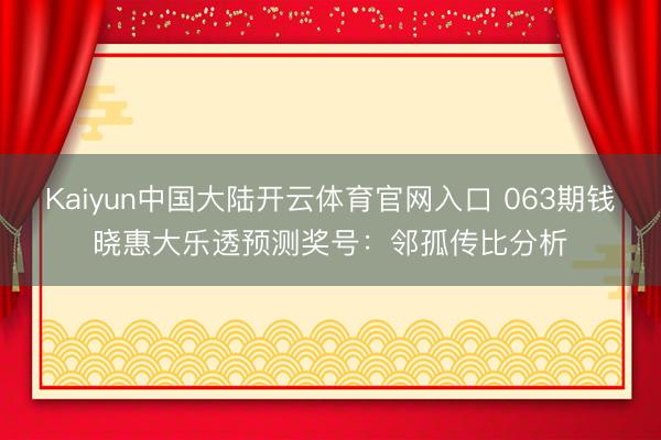 Kaiyun中国大陆开云体育官网入口 063期钱晓惠大乐透预测奖号：邻孤传比分析