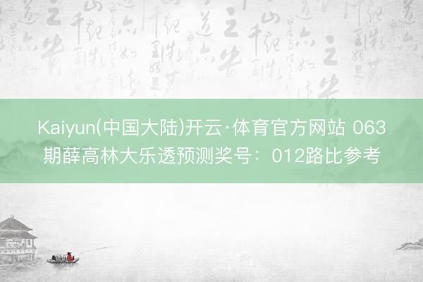 Kaiyun(中国大陆)开云·体育官方网站 063期薛高林大乐透预测奖号：012路比参考