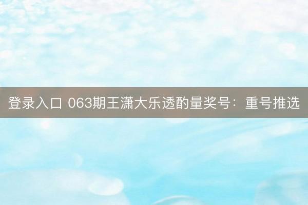 登录入口 063期王潇大乐透酌量奖号：重号推选