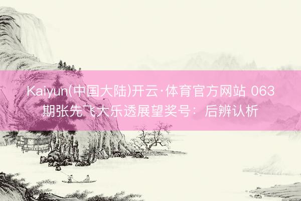 Kaiyun(中国大陆)开云·体育官方网站 063期张先飞大乐透展望奖号：后辨认析
