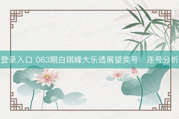 登录入口 063期白琪峰大乐透展望奖号：连号分析