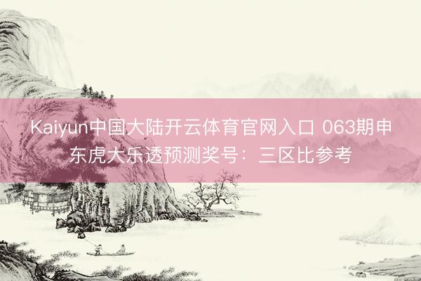 Kaiyun中国大陆开云体育官网入口 063期申东虎大乐透预测奖号：三区比参考