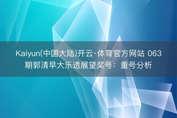 Kaiyun(中国大陆)开云·体育官方网站 063期郭清早大乐透展望奖号：重号分析