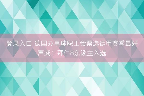 登录入口 德国办事球职工会票选德甲赛季最好声威：拜仁8东谈主入选