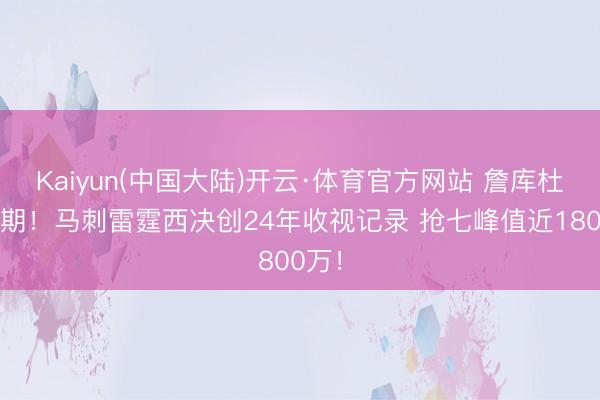 Kaiyun(中国大陆)开云·体育官方网站 詹库杜后时期！马刺雷霆西决创24年收视记录 抢七峰值近1800万！