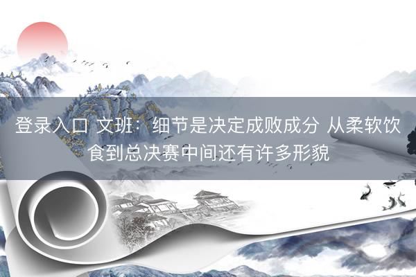 登录入口 文班：细节是决定成败成分 从柔软饮食到总决赛中间还有许多形貌