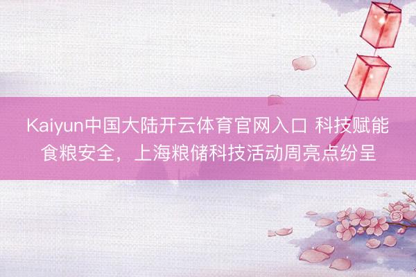Kaiyun中国大陆开云体育官网入口 科技赋能食粮安全，上海粮储科技活动周亮点纷呈