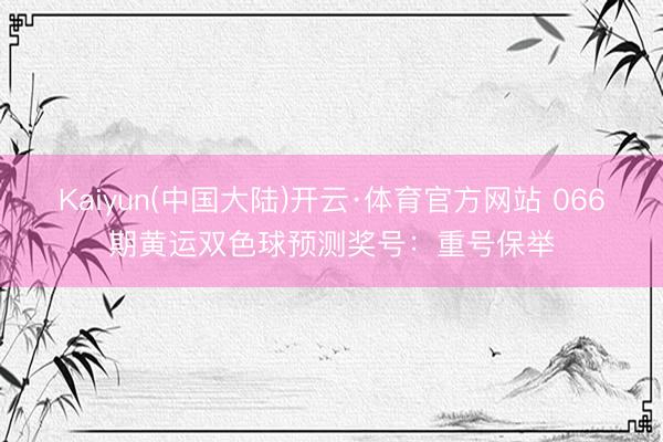 Kaiyun(中国大陆)开云·体育官方网站 066期黄运双色球预测奖号：重号保举