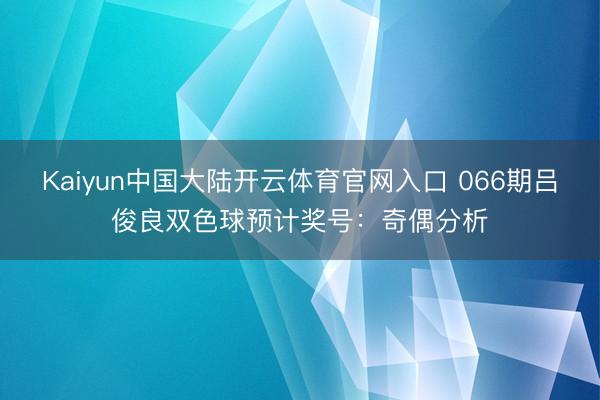 Kaiyun中国大陆开云体育官网入口 066期吕俊良双色球预计奖号：奇偶分析