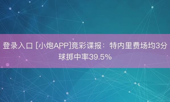 登录入口 [小炮APP]竞彩谍报：特内里费场均3分球掷中率39.5%
