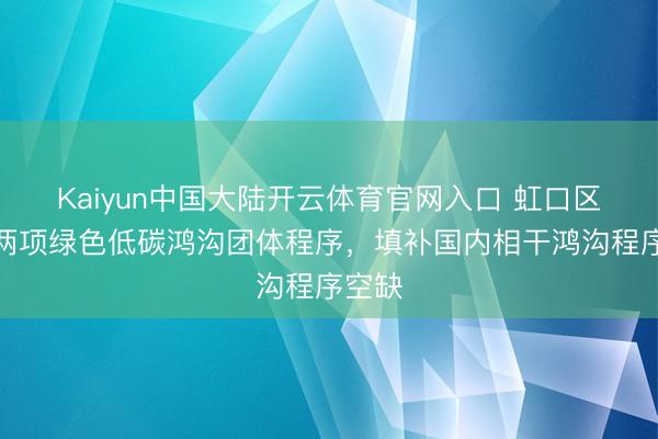 Kaiyun中国大陆开云体育官网入口 虹口区发布两项绿色低碳鸿沟团体程序，填补国内相干鸿沟程序空缺