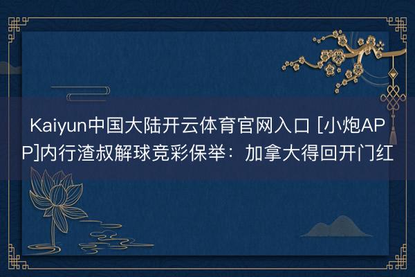 Kaiyun中国大陆开云体育官网入口 [小炮APP]内行渣叔解球竞彩保举：加拿大得回开门红