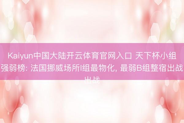 Kaiyun中国大陆开云体育官网入口 天下杯小组强弱榜: 法国挪威场所I组最物化， 最弱B组整宿出战