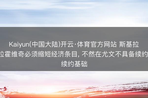 Kaiyun(中国大陆)开云·体育官方网站 斯基拉: 弗拉霍维奇必须缩短经济条目， 不然在尤文不具备续约基础