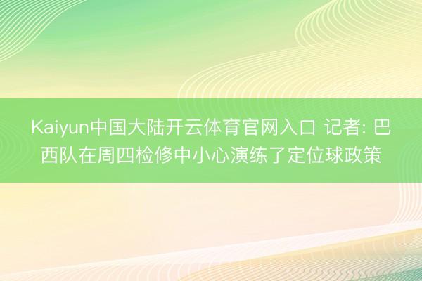Kaiyun中国大陆开云体育官网入口 记者: 巴西队在周四检修中小心演练了定位球政策