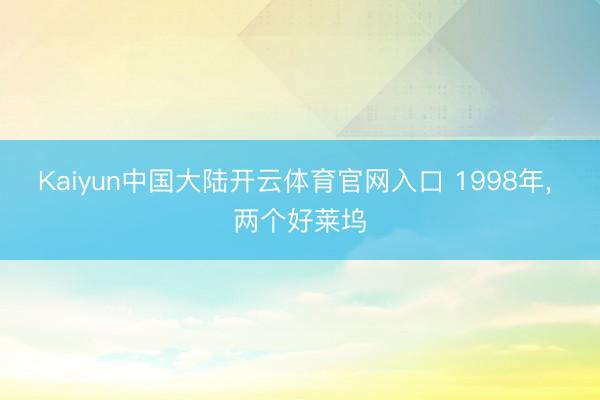 Kaiyun中国大陆开云体育官网入口 1998年， 两个好莱坞
