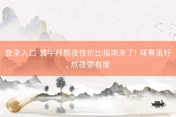 登录入口 寰宇杯熬夜性价比指南来了! 球赛虽好， 熬夜要有度
