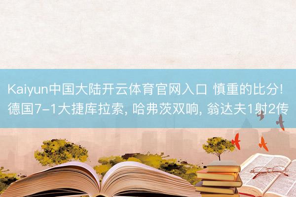 Kaiyun中国大陆开云体育官网入口 慎重的比分! 德国7-1大捷库拉索， 哈弗茨双响， 翁达夫1射2传