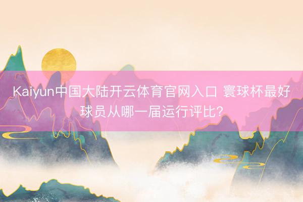 Kaiyun中国大陆开云体育官网入口 寰球杯最好球员从哪一届运行评比?