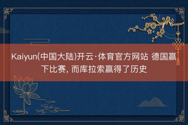 Kaiyun(中国大陆)开云·体育官方网站 德国赢下比赛， 而库拉索赢得了历史