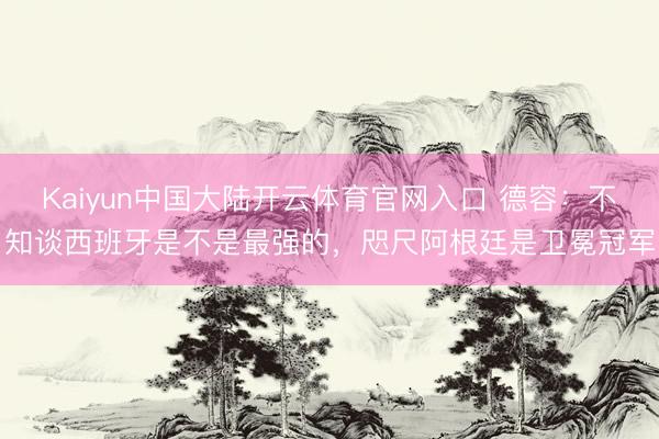Kaiyun中国大陆开云体育官网入口 德容：不知谈西班牙是不是最强的，咫尺阿根廷是卫冕冠军