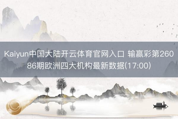 Kaiyun中国大陆开云体育官网入口 输赢彩第26086期欧洲四大机构最新数据(17:00)