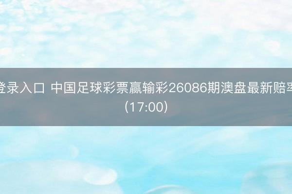 登录入口 中国足球彩票赢输彩26086期澳盘最新赔率(17:00)