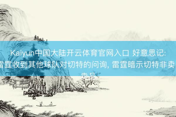 Kaiyun中国大陆开云体育官网入口 好意思记: 雷霆收到其他球队对切特的问询， 雷霆暗示切特非卖品