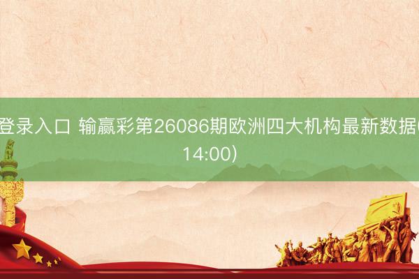 登录入口 输赢彩第26086期欧洲四大机构最新数据(14:00)