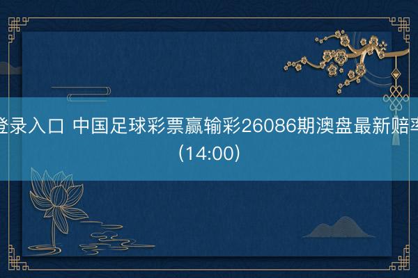 登录入口 中国足球彩票赢输彩26086期澳盘最新赔率(14:00)