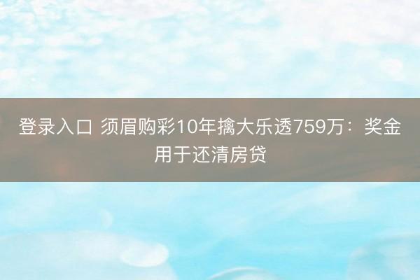 登录入口 须眉购彩10年擒大乐透759万：奖金用于还清房贷