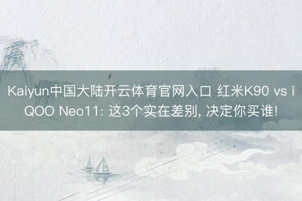 Kaiyun中国大陆开云体育官网入口 红米K90 vs iQOO Neo11: 这3个实在差别， 决定你买谁!