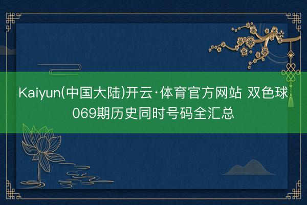 Kaiyun(中国大陆)开云·体育官方网站 双色球069期历史同时号码全汇总