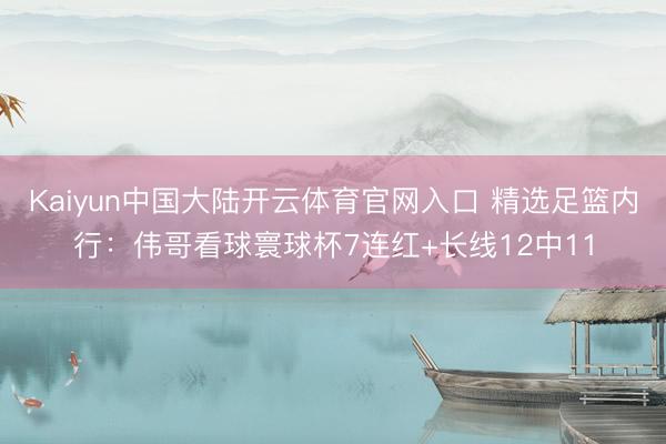 Kaiyun中国大陆开云体育官网入口 精选足篮内行：伟哥看球寰球杯7连红+长线12中11