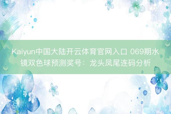 Kaiyun中国大陆开云体育官网入口 069期水镜双色球预测奖号：龙头凤尾连码分析