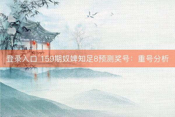登录入口 159期奴婢知足8预测奖号：重号分析