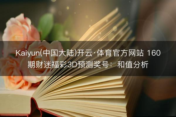 Kaiyun(中国大陆)开云·体育官方网站 160期财迷福彩3D预测奖号：和值分析