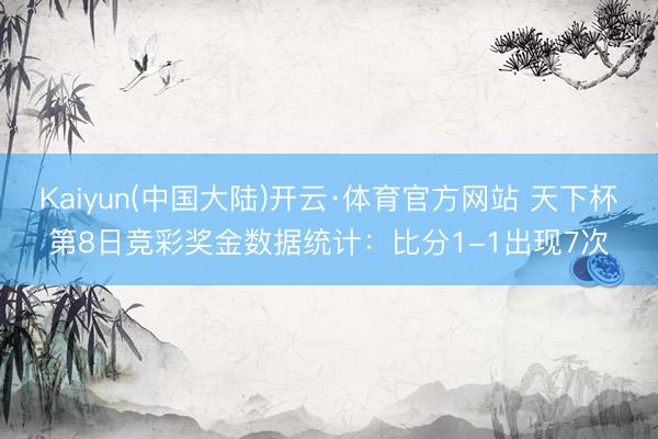 Kaiyun(中国大陆)开云·体育官方网站 天下杯第8日竞彩奖金数据统计：比分1-1出现7次
